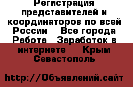 Регистрация представителей и координаторов по всей России. - Все города Работа » Заработок в интернете   . Крым,Севастополь